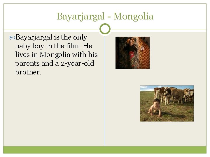 Bayarjargal - Mongolia Bayarjargal is the only baby boy in the film. He lives