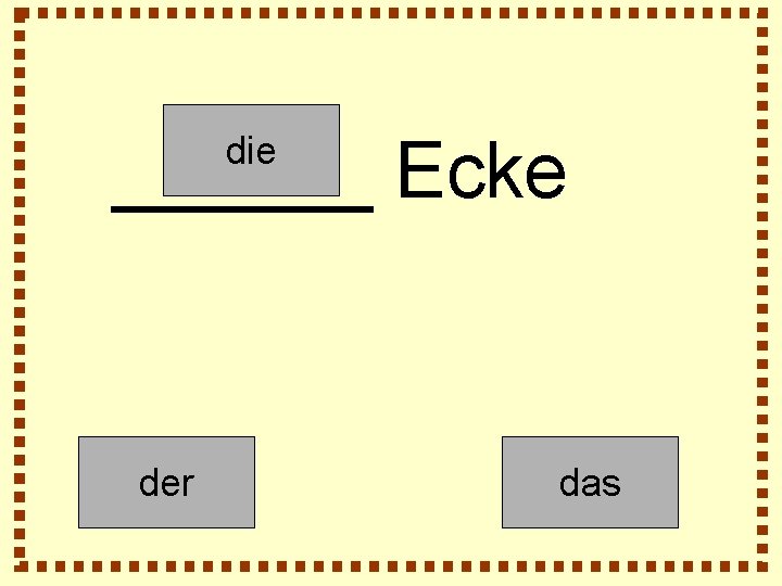 ______ Ecke die der das 