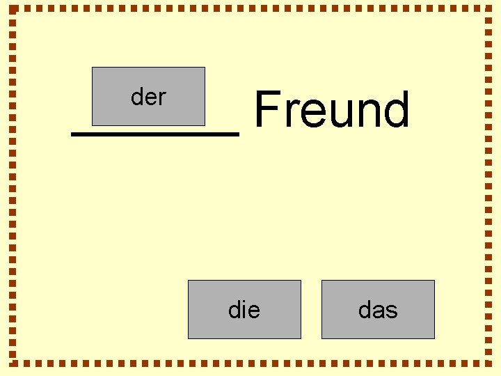 ______ Freund der die das 