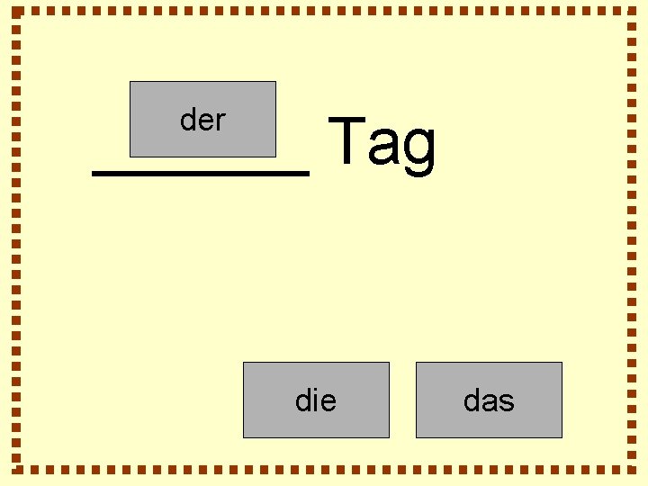 der ______ Tag die das 