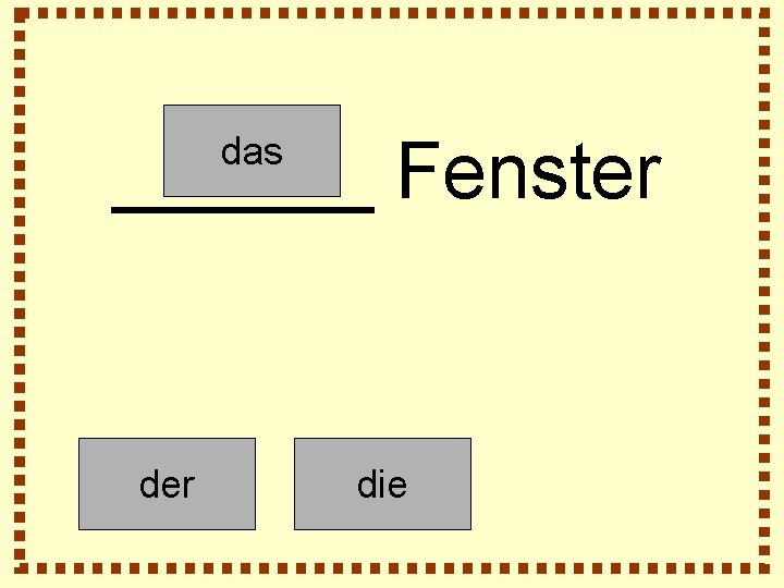 ______ Fenster das der die 