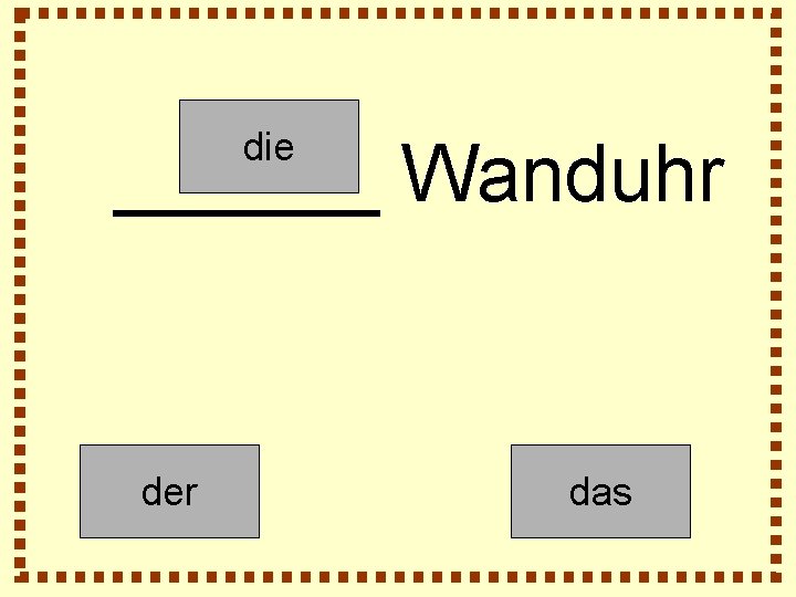 die ______ Wanduhr der das 