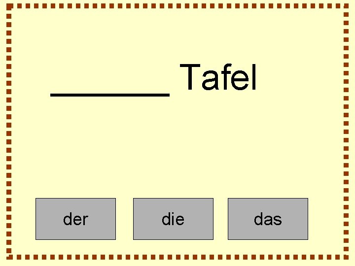 ______ Tafel der die das 