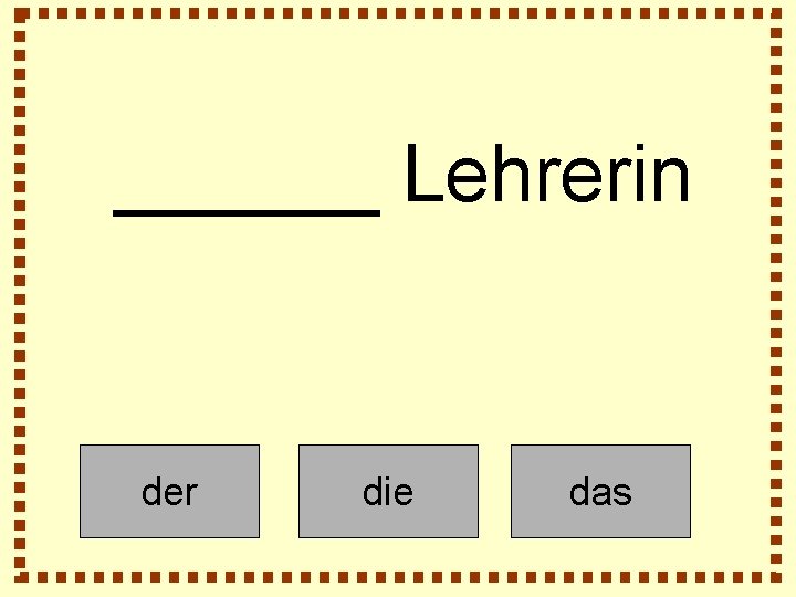 ______ Lehrerin der die das 