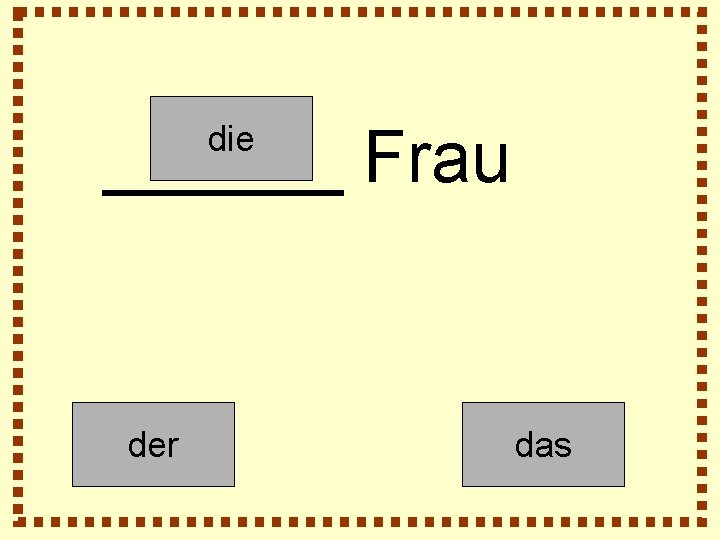 ______ Frau die der das 