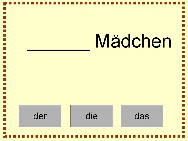 ______ Mädchen der die das 