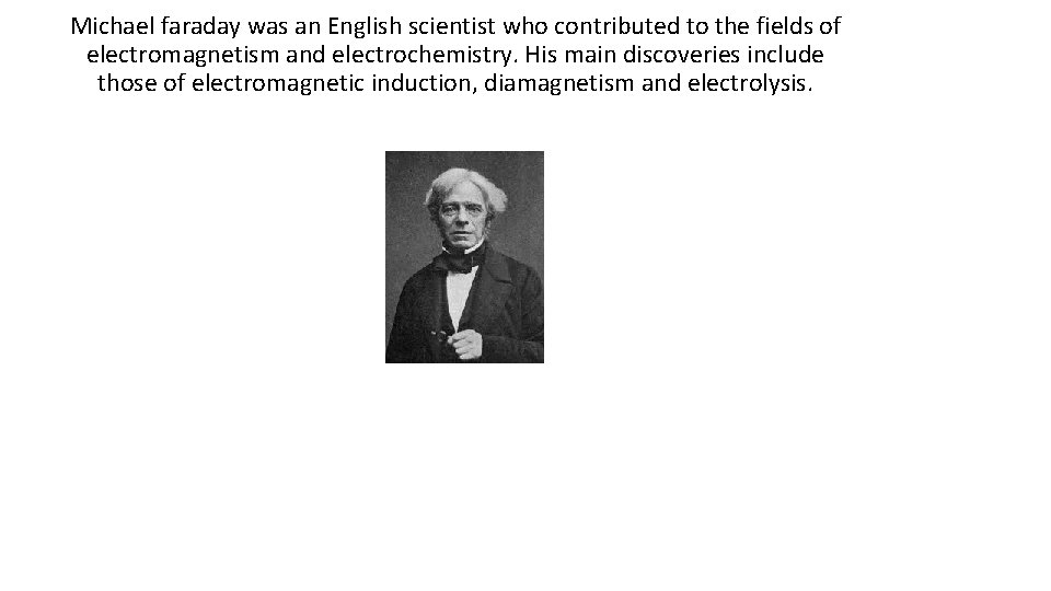 Michael faraday was an English scientist who contributed to the fields of electromagnetism and