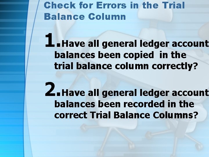 Check for Errors in the Trial Balance Column 1. Have all general ledger account