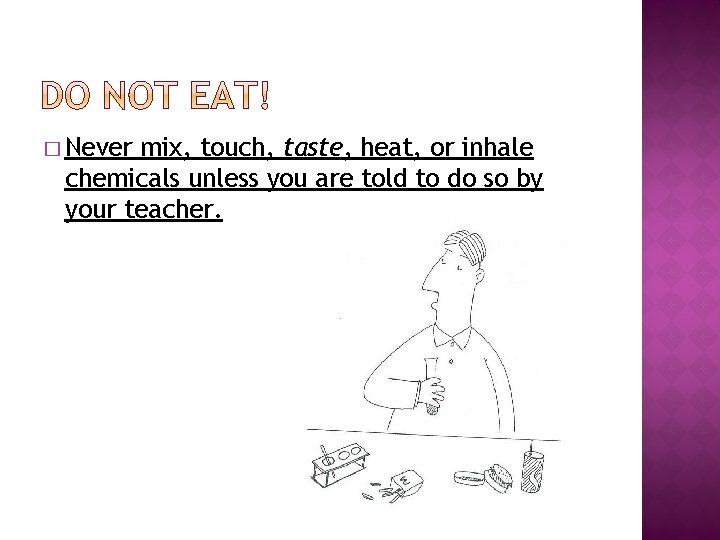 � Never mix, touch, taste, heat, or inhale chemicals unless you are told to