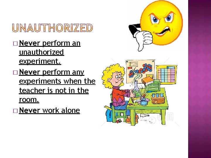 � Never perform an unauthorized experiment. � Never perform any experiments when the teacher