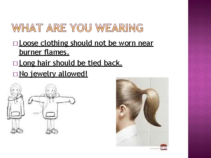 � Loose clothing should not be worn near burner flames. � Long hair should