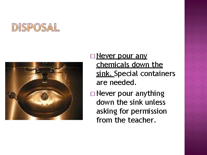 � Never pour any chemicals down the sink. Special containers are needed. � Never