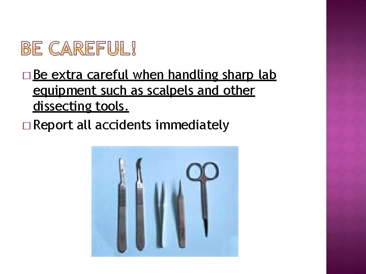 � Be extra careful when handling sharp lab equipment such as scalpels and other