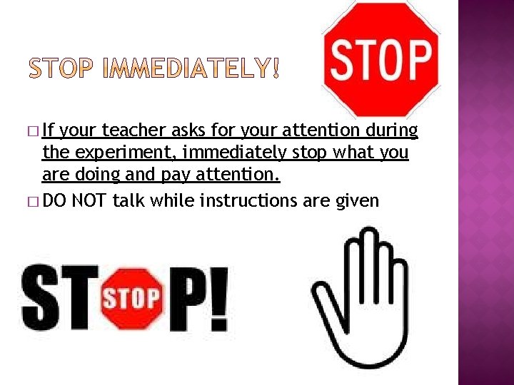 � If your teacher asks for your attention during the experiment, immediately stop what