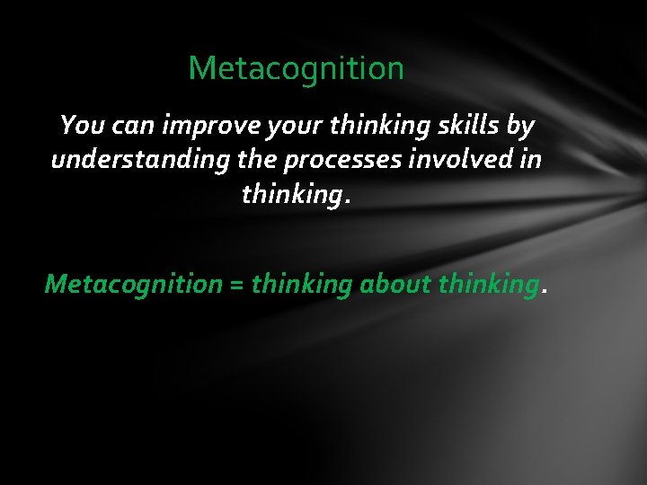 Metacognition You can improve your thinking skills by understanding the processes involved in thinking.