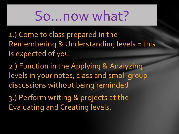 So…now what? 1. ) Come to class prepared in the Remembering & Understanding levels