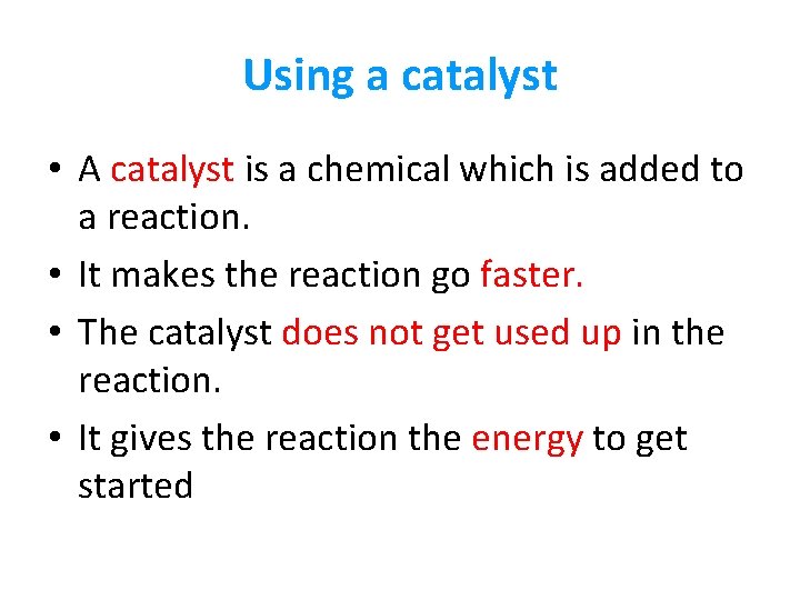 Using a catalyst • A catalyst is a chemical which is added to a