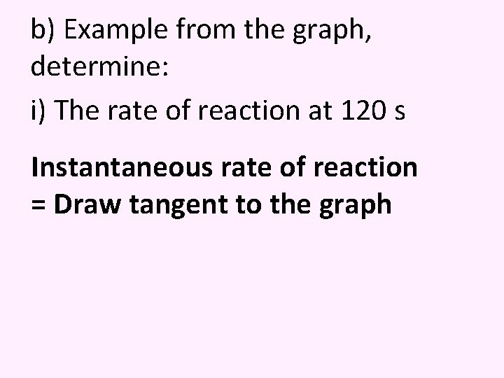 b) Example from the graph, determine: i) The rate of reaction at 120 s