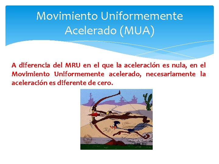 Movimiento Uniformemente Acelerado (MUA) A diferencia del MRU en el que la aceleración es