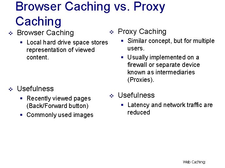 Browser Caching vs. Proxy Caching v Browser Caching v § Similar concept, but for