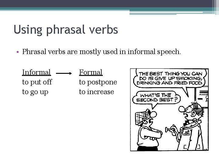 Using phrasal verbs • Phrasal verbs are mostly used in informal speech. Informal to