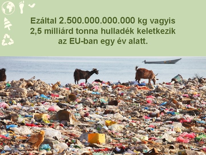 Ezáltal 2. 500. 000 kg vagyis 2, 5 milliárd tonna hulladék keletkezik az EU-ban