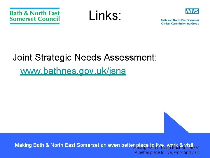 Links: Joint Strategic Needs Assessment: www. bathnes. gov. uk/jsna Making Bath & North East