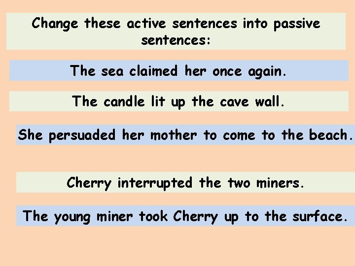 Change these active sentences into passive sentences: The sea claimed her once again. The