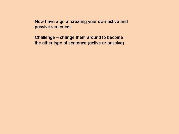 Now have a go at creating your own active and passive sentences. Challenge –