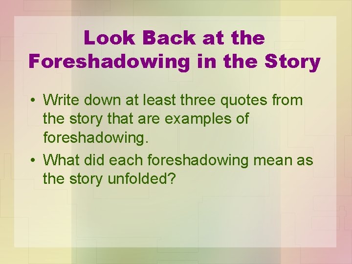 Look Back at the Foreshadowing in the Story • Write down at least three