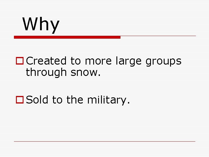 Why o Created to more large groups through snow. o Sold to the military.