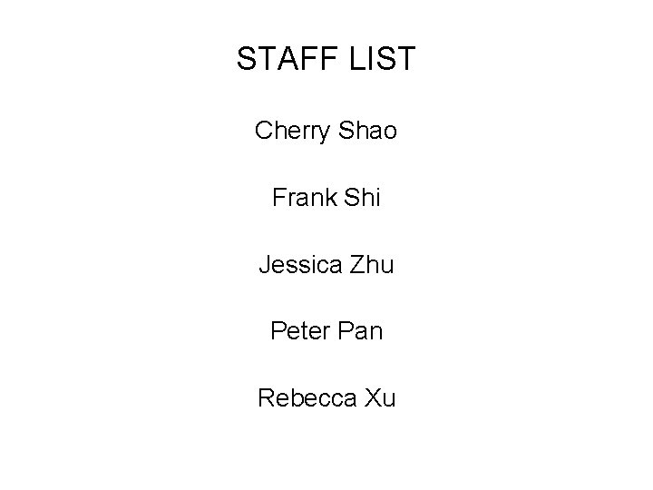 STAFF LIST Cherry Shao Frank Shi Jessica Zhu Peter Pan Rebecca Xu 
