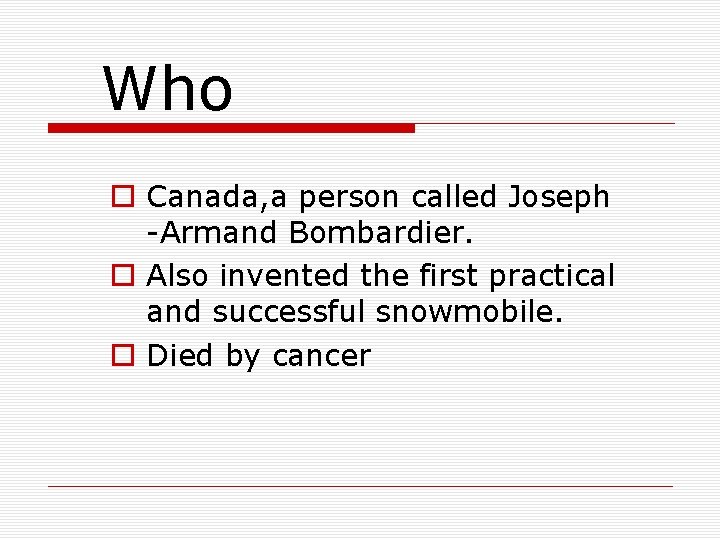 Who o Canada, a person called Joseph -Armand Bombardier. o Also invented the first
