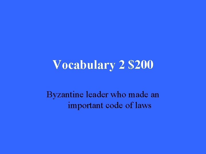 Vocabulary 2 $200 Byzantine leader who made an important code of laws 