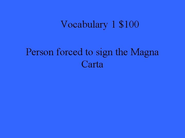 Vocabulary 1 $100 Person forced to sign the Magna Carta 