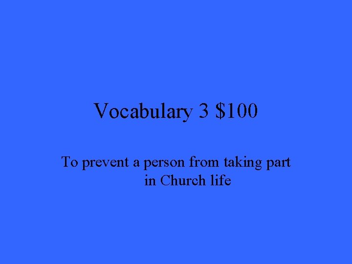 Vocabulary 3 $100 To prevent a person from taking part in Church life 