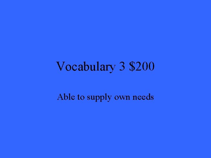 Vocabulary 3 $200 Able to supply own needs 