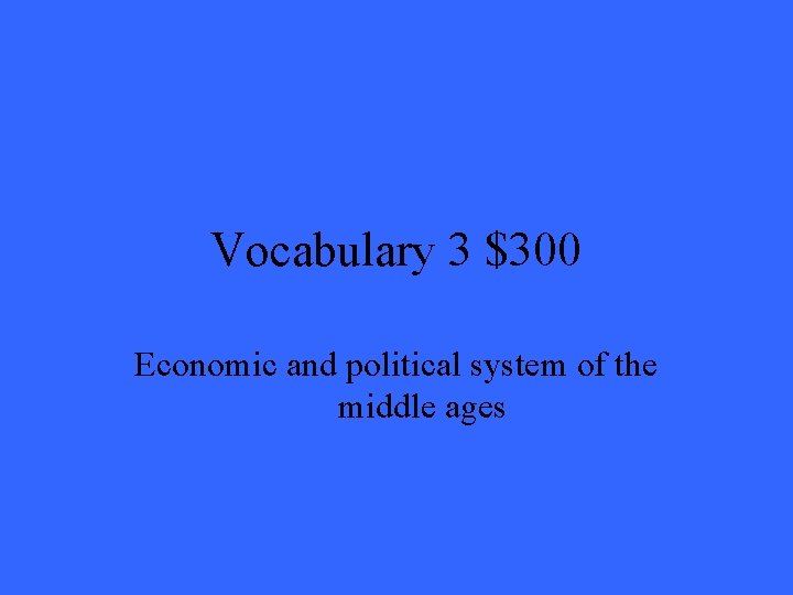 Vocabulary 3 $300 Economic and political system of the middle ages 