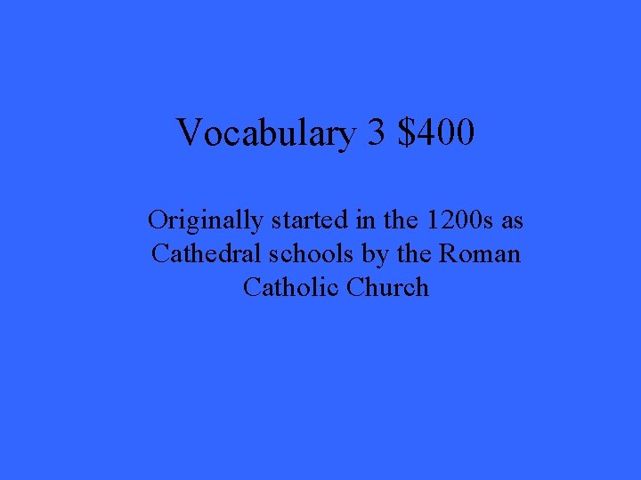 Vocabulary 3 $400 Originally started in the 1200 s as Cathedral schools by the