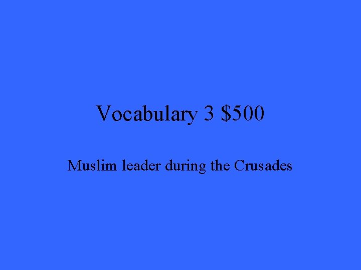 Vocabulary 3 $500 Muslim leader during the Crusades 