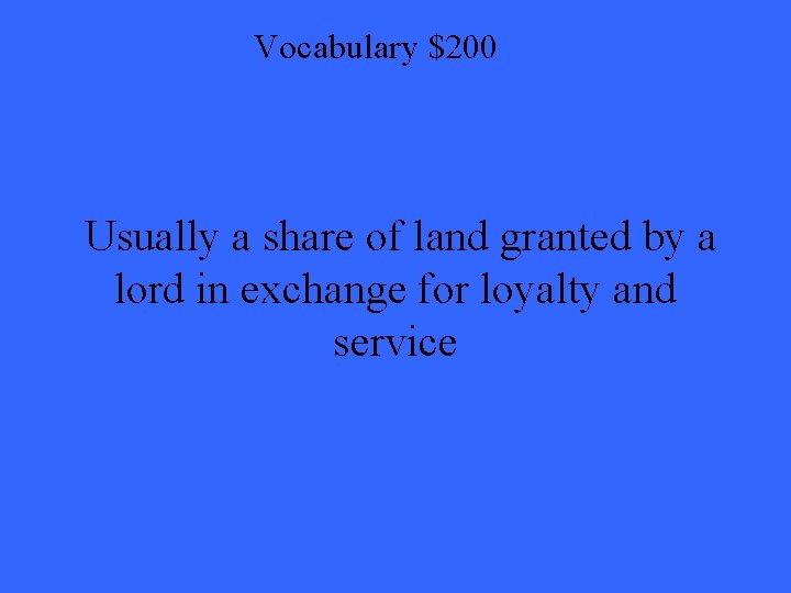 Vocabulary $200 Usually a share of land granted by a lord in exchange for