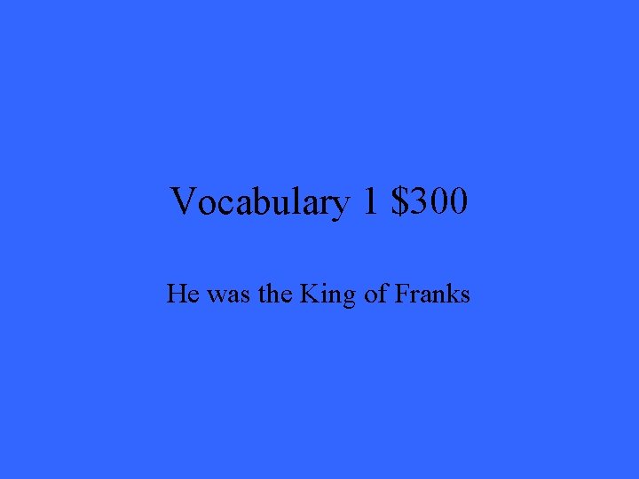 Vocabulary 1 $300 He was the King of Franks 