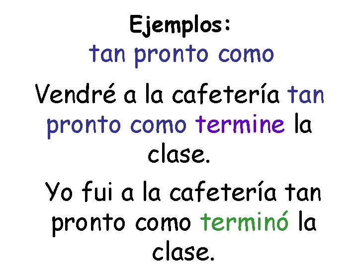 Ejemplos: tan pronto como Vendré a la cafetería tan pronto como termine la clase.