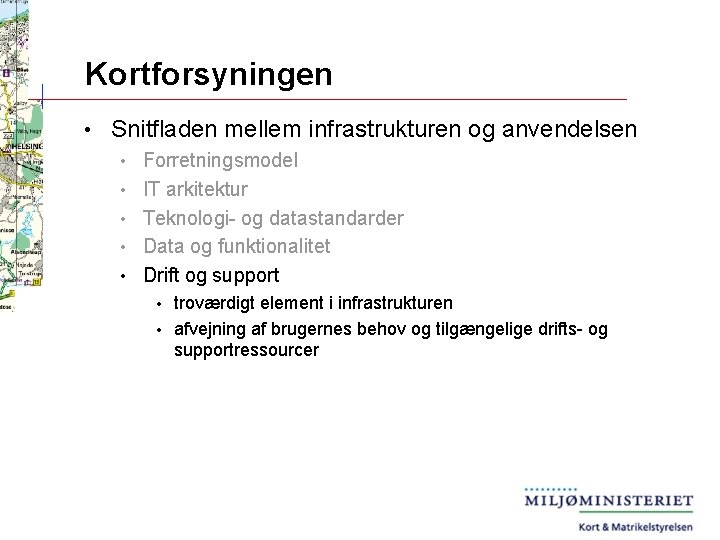 Kortforsyningen • Snitfladen mellem infrastrukturen og anvendelsen • • • Forretningsmodel IT arkitektur Teknologi-