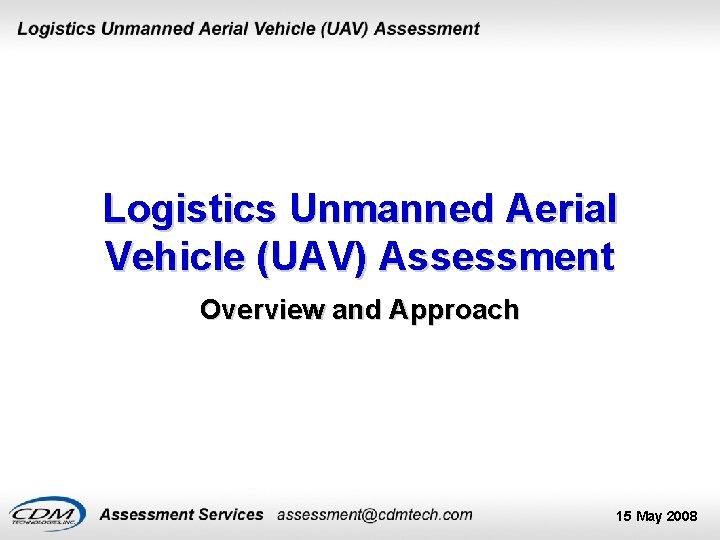 Logistics Unmanned Aerial Vehicle (UAV) Assessment Overview and Approach 15 May 2008 