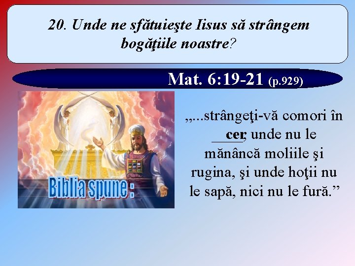 20. Unde ne sfătuieşte Iisus să strângem bogăţiile noastre? Mat. 6: 19 -21 (p.