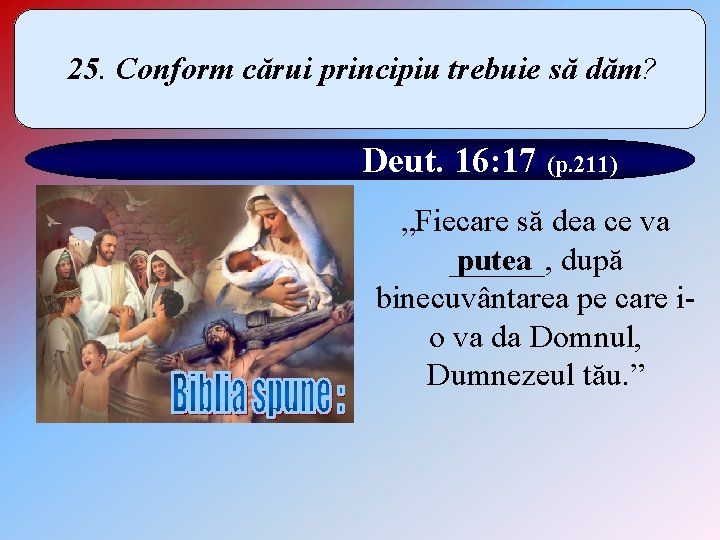 25. Conform cărui principiu trebuie să dăm? Deut. 16: 17 (p. 211) „Fiecare să