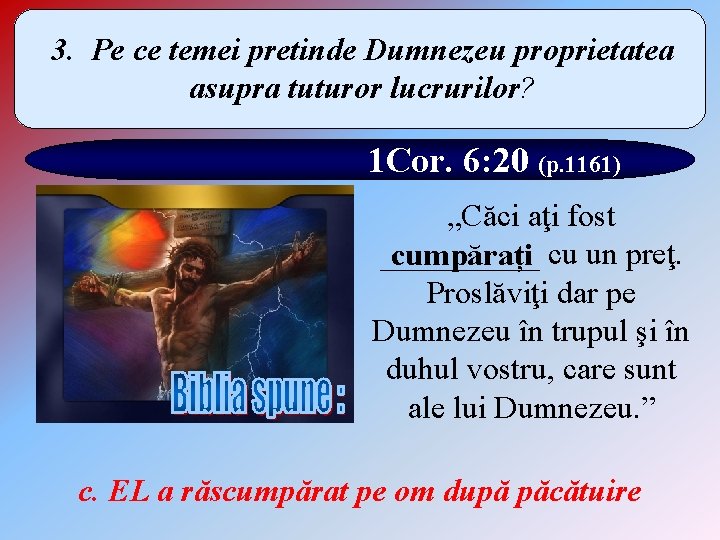 3. Pe ce temei pretinde Dumnezeu proprietatea asupra tuturor lucrurilor? 1 Cor. 6: 20