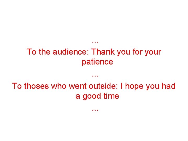 . . . To the audience: Thank you for your patience. . . To