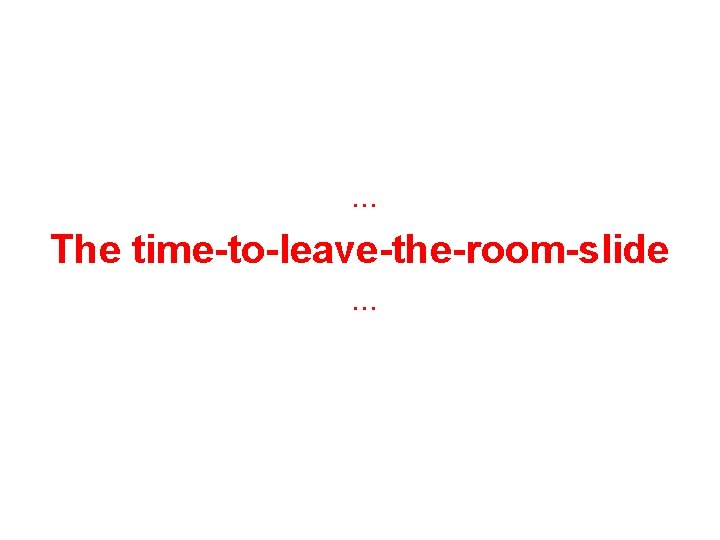 . . . The time-to-leave-the-room-slide. . . 